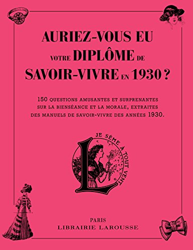 Auriez-vous eu votre diplome de savoir-vivre en 1930 ?: 150 questions amusantes et surprenantes sur la bienséance et la morale, extraites des manuels de savoir-faire des années 1930 Auriez-vous eu votre diplome de savoir-vivre en 1930 ?: 150 questions amusantes et surprenantes sur la bienséance et la morale, extraites des manuels de savoir-faire des années 1930