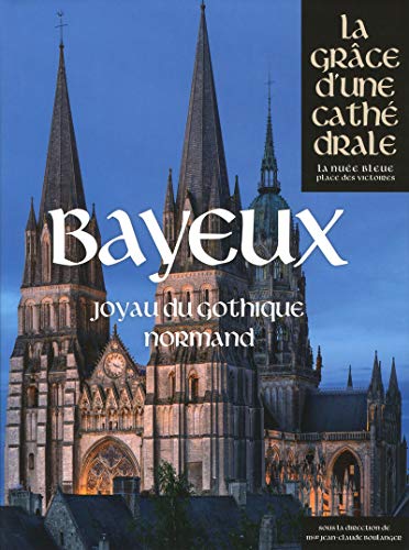 Bayeux, joyau du gothique normand Bayeux, joyau du gothique normand