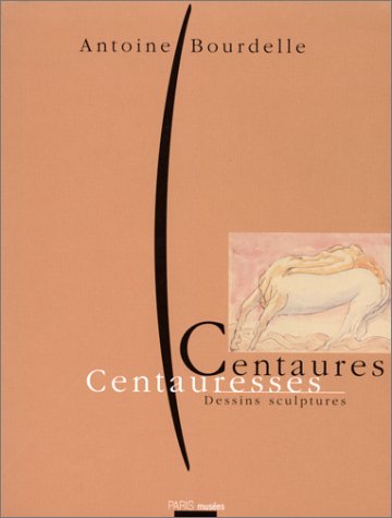 Bourdelle: Centaures and Centauresses Bourdelle: Centaures and Centauresses