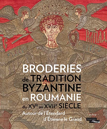 Broderies de tradition byzantine en Roumanie du Xve au XVIIe siècle: Autour de l'Étendard d'Étienne le Grand von IN FINE