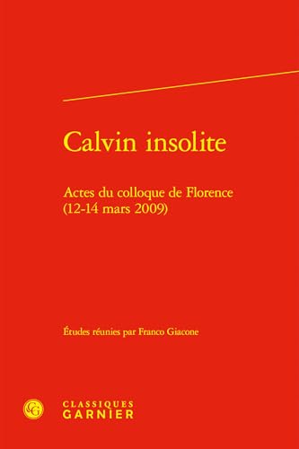 Calvin insolite: Actes du colloque de Florence (12-14 mars 2009) von CLASSIQ GARNIER