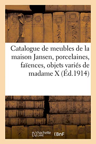 Catalogue de meubles de la maison Jansen, porcelaines, faïences, objets variés de madame X (Éd.1914): Faïences, Objets de Vitrine, Sculptures En Marbre, Argenterie, Objets Variés de Madame X von Hachette Livre - BNF