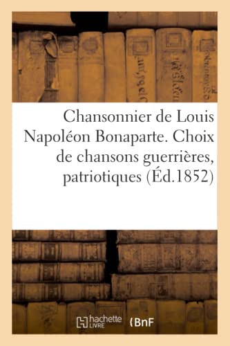 Chansonnier de Louis Napoléon Bonaparte. Choix de chansons guerrières, patriotiques et romances (Arts)