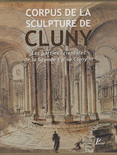 Corpus de la Sculpture de Cluny - Les parties orientales de la Grande Eglise Cluny III: Les parties orientales de la Grande Église Cluny III