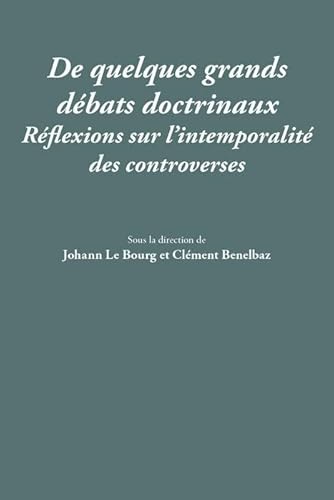 DE QUELQUES GRANDS DÉBATS DOCTRINAUX: RÉFLEXIONS SUR L'INTEMPORALITÉ DES CONTROVERSES DE QUELQUES GRANDS DÉBATS DOCTRINAUX: RÉFLEXIONS SUR L'INTEMPORALITÉ DES CONTROVERSES