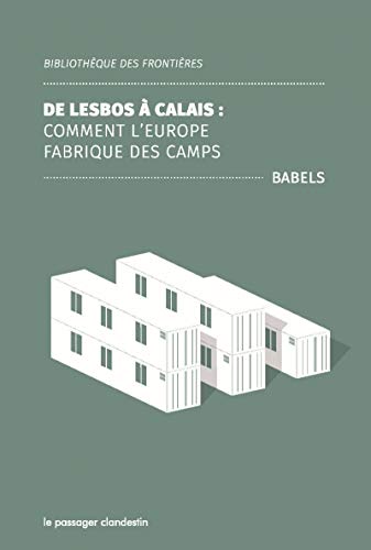 De Lesbos à Calais : Comment l'Europe fabrique des camps De Lesbos à Calais : Comment l'Europe fabrique des camps