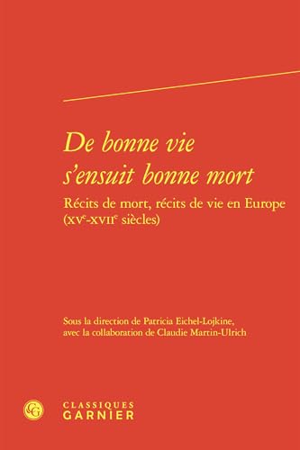 de Bonne Vie s'Ensuit Bonne Mort: Récits de mort, récits de vie en Europe (XVe-XVIIe siècles) von Classiques Garnier