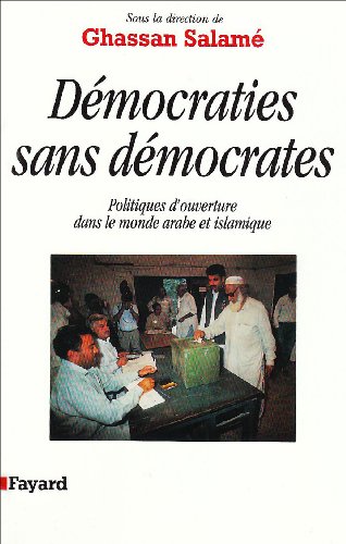 Démocraties sans démocrates: Politiques d'ouverture dans le monde arabe et islamique Démocraties sans démocrates: Politiques d'ouverture dans le monde arabe et islamique