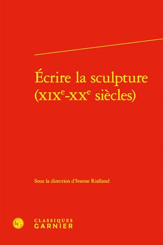 Ecrire La Sculpture (Xixe-Xxe Siecles) von Classiques Garnier