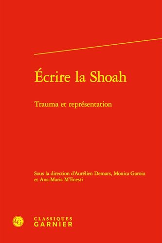 Ecrire La Shoah: Trauma Et Representation von Classiques Garnier
