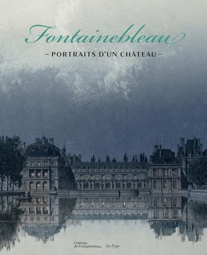 FONTAINEBLEAU, PORTRAITS D'UN CHÂTEAU: DU RELEVÉ AU CAPRICE FONTAINEBLEAU, PORTRAITS D'UN CHÂTEAU: DU RELEVÉ AU CAPRICE