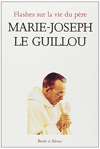 Flashes sur la vie du pere marie joseph le guillou: [textes choisis de Marie-Joseph Le Guillou Flashes sur la vie du pere marie joseph le guillou: [textes choisis de Marie-Joseph Le Guillou