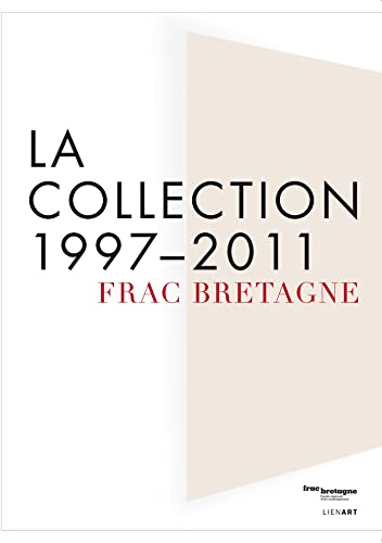 Frac Bretagne. La collection 1997-2011 Frac Bretagne. La collection 1997-2011