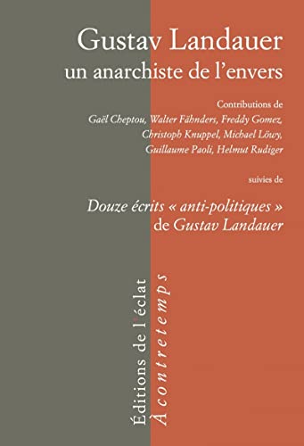 GUSTAV LANDAUER, UN ANARCHISTE DE L'ENVERS: Suivi de Douze écrits "anti-politiques" de Gustav Landauer GUSTAV LANDAUER, UN ANARCHISTE DE L'ENVERS: Suivi de Douze écrits "anti-politiques" de Gustav Landauer von ECLAT