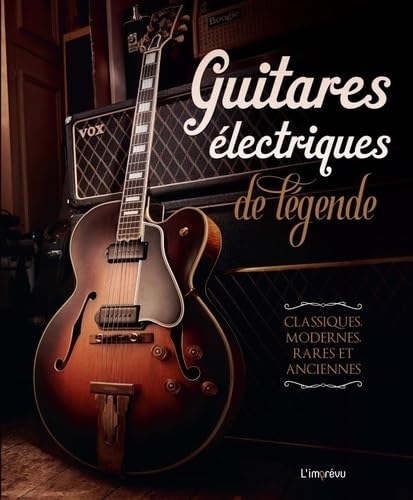 Guitares électriques de légende. Classiques, modernes, rares et anciennes: Classiques, modernes, rares et anciennes von L IMPREVU