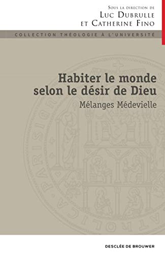 Habiter le monde selon le désir de Dieu: Mélanges Médevielle Habiter le monde selon le désir de Dieu: Mélanges Médevielle