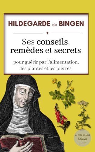 Hildegarde de Bingen : ses conseils, remèdes et secrets pour guérir par l'alimentation, les plantes et les pierres Hildegarde de Bingen : ses conseils, remèdes et secrets pour guérir par l'alimentation, les plantes et les pierres