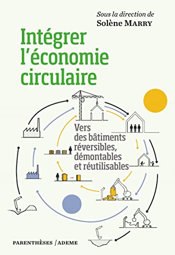 Intégrer l’économie circulaire - Vers des bâtiments réversib: Vers des bâtiments réversibles, démontables et réutilisables Intégrer l’économie circulaire - Vers des bâtiments réversib: Vers des bâtiments réversibles, démontables et réutilisables