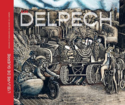 JEAN DELPECH: L'OEUVRE DE GUERRE. DESSINS ET GRAVURES DU MUSÉE DE L'ARMÉE