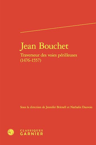 Jean Bouchet: Traverseur Des Voies Perilleuses (1476-1557) von Classiques Garnier