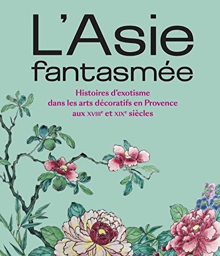 L'Asie fantasmée: Histoire d’exotisme dans les arts décoratifs en Provence au XVIIIe et XIXe siècles L'Asie fantasmée: Histoire d’exotisme dans les arts décoratifs en Provence au XVIIIe et XIXe siècles von Snoeck Publishers