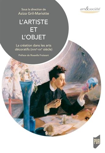 L'artiste et l'objet: La création dans les arts décoratifs (XVIIIe-XXe siècle). Préface Rossela Froissart