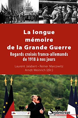 LA LONGUE MEMOIRE DE LA GRANDE GUERRE: REGARDS CROISES FRANCO-ALLEMANDS DE 1918 A NOS JOURS LA LONGUE MEMOIRE DE LA GRANDE GUERRE: REGARDS CROISES FRANCO-ALLEMANDS DE 1918 A NOS JOURS