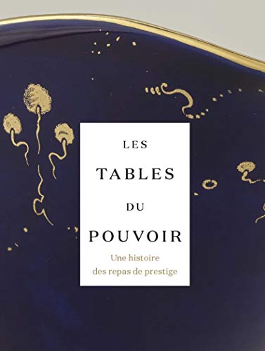 LES TABLES DU POUVOIR (CATALOGUE): Une histoire des repas de prestige