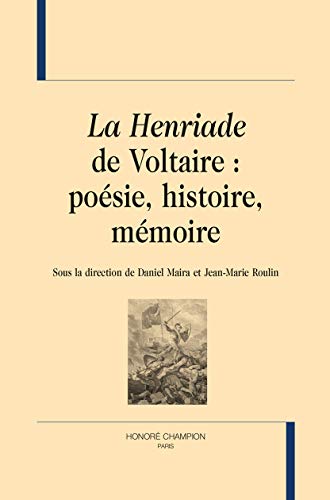 La Henriade de Voltaire : poésie, histoire, mémoire La Henriade de Voltaire : poésie, histoire, mémoire