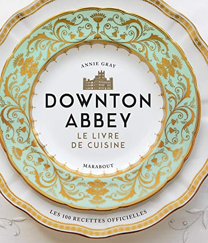 La cuisine de Downton Abbey : Les recettes officielles