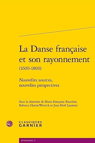 La Danse Francaise Et Son Rayonnement: Nouvelles Sources, Nouvelles Perspectives (Musicologie, 17) von Classiques Garnier