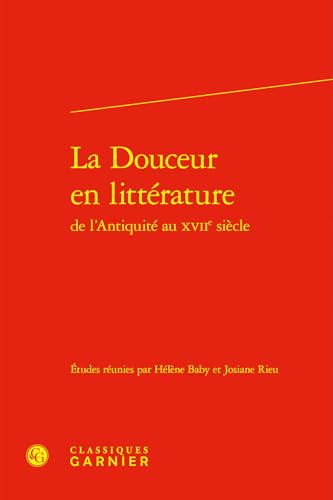 La Douceur En Litterature de l'Antiquite Au Xviie Siecle La Douceur En Litterature de l'Antiquite Au Xviie Siecle von Classiques Garnier