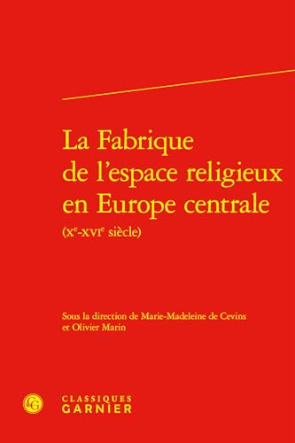 La Fabrique De L'espace Religieux En Europe Centrale, Xe-xvie Siecle: Xe-XVIe siècles (Civilisation Medievale, 59, Band 59) von Classiques Garnier Multimedia