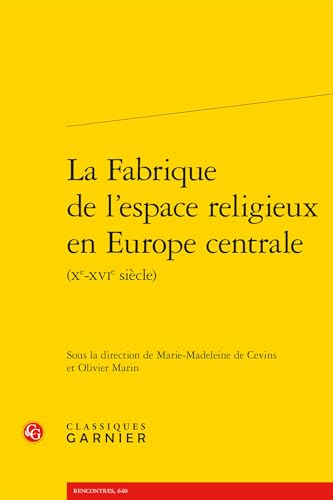 La Fabrique De L'espace Religieux En Europe Centrale, Xe-xvie Siecle: Xe-XVIe siècles (Civilisation Medievale, 59, Band 59) von Classiques Garnier Multimedia