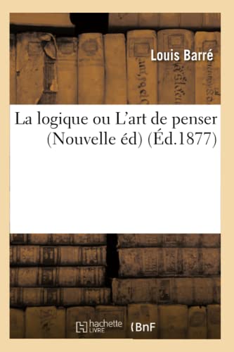 La logique ou L'art de penser (Nouvelle éd) (Éd.1877) (Philosophie) von Hachette Livre - BNF