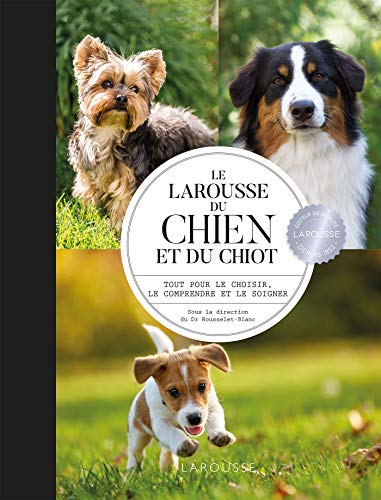 Larousse du chien et du chiot: Tout pour le choisir, le comprendre et le soigner