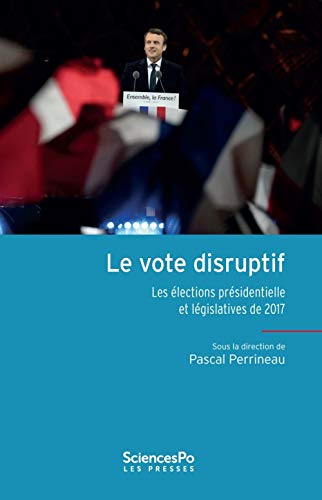 Le Vote disruptif - Les élections présidentielle et législat: Les élections présidentielle et législatives de 2017 Le Vote disruptif - Les élections présidentielle et législat: Les élections présidentielle et législatives de 2017