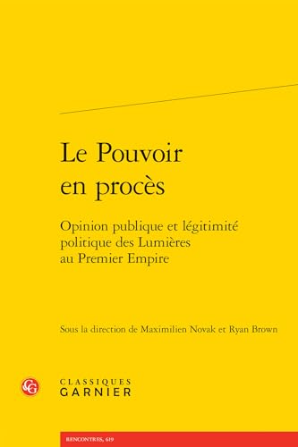 Le Pouvoir En Proces: Opinion Publique Et Legitimite Politique Des Lumieres Au Premier Empire von Classiques Garnier