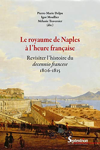 Le royaume de Naples à l'heure française : Revisiter l'histoire du decennio francese (1806-1815) von Presses Universitaires du Septentrion