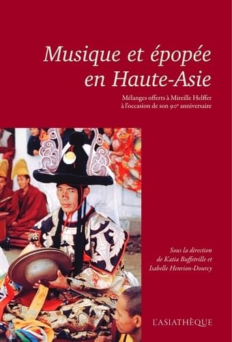 MUSIQUE ET EPOPEE EN HAUTE-ASIE: Mélanges offerts à Mireille Helffer à l'occasion de son 90e anniversaire MUSIQUE ET EPOPEE EN HAUTE-ASIE: Mélanges offerts à Mireille Helffer à l'occasion de son 90e anniversaire
