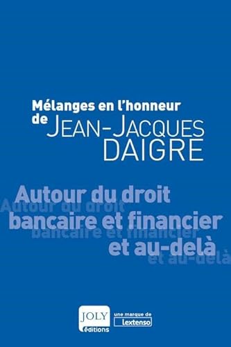 Mélanges en l'honneur de Jean-Jacques Daigre: AUTOUR DU DROIT BANCAIRE ET FINANCIER ET AU-DELA von JOLY
