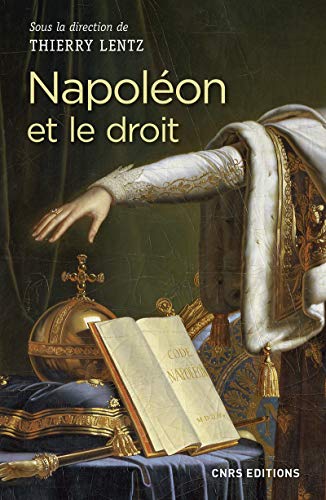 Napoléon et le droit: Droit et justice sous le Consulat et l'Empire. Actes du colloque de La Roche-sur-Yon 14-16 mars 2017