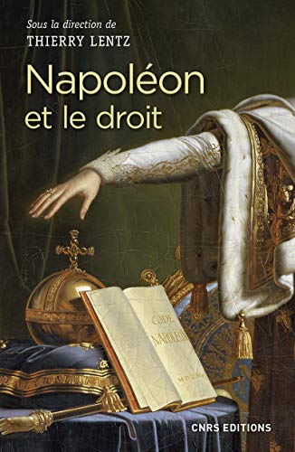 Napoléon et le droit: Droit et justice sous le Consulat et l'Empire. Actes du colloque de La Roche-sur-Yon 14-16 mars 2017 Napoléon et le droit: Droit et justice sous le Consulat et l'Empire. Actes du colloque de La Roche-sur-Yon 14-16 mars 2017