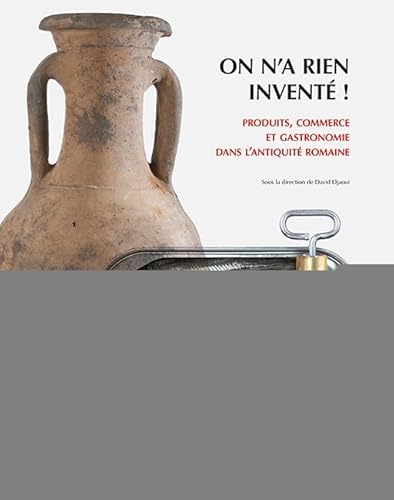 On n'a rien inventé ! : Produits, commerce et gastronomie dans l´Antiquité romaine On n'a rien inventé ! : Produits, commerce et gastronomie dans l´Antiquité romaine