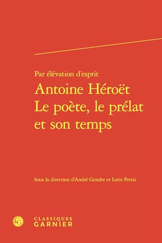 Par Elevation d'Esprit Antoine Heroet Le Poete, Le Prelat Et Son Temps: Antoine Héroët - Le poète, le prélat et son temps von Classiques Garnier