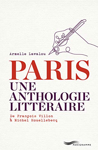 Paris Une anthologie littéraire: De François Villon à Michel Houellebecq