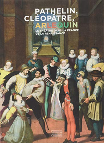 Pathelin Cléopâtre Arlequin - le théâtre dans la France de la Renaissance Pathelin Cléopâtre Arlequin - le théâtre dans la France de la Renaissance