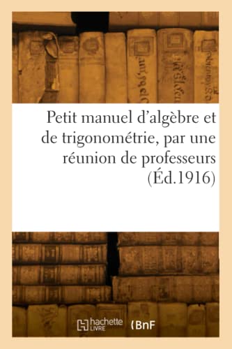 Petit manuel d'algèbre et de trigonométrie, par une réunion de professeurs (Éd.1916) von Hachette Livre BNF