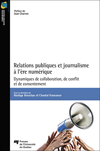 Relations publiques et journalisme à l'ère numérique: Dynamiques de collaboration, de conflit et de consentement von PU QUEBEC