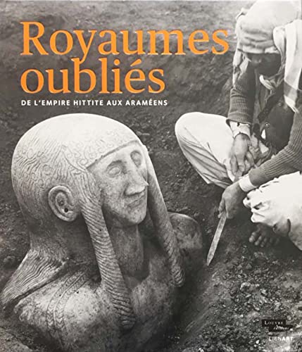 ROYAUMES OUBLIES DE L'EMPIRE HITTITE AUX ARAMEENS: De l'Empire Hittite aux araméens